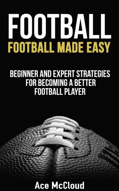Ace McCloud - Football: Football Made Easy: Beginner and Expert Strategies For Becoming A Better Football Player, E-bok. Tillgänglighet: Lägg i varukorg