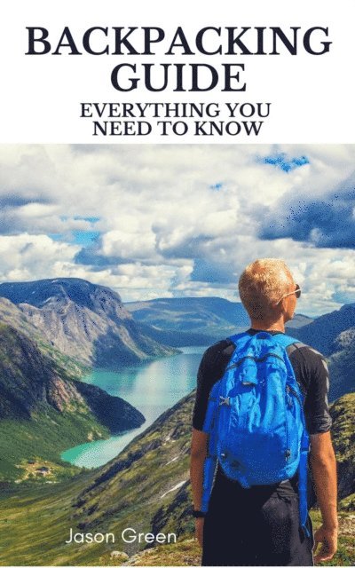 Jason Green - Backpacking Guide - Everything you Need to Know, E-bok