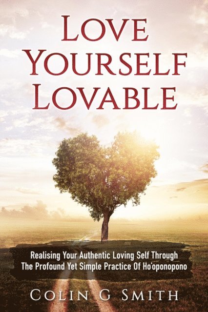 Colin Smith - Love Yourself Lovable: Realising Your Authentic Loving Self Through The Profound Yet Simple Practice Of Ho'oponopono, E-bok