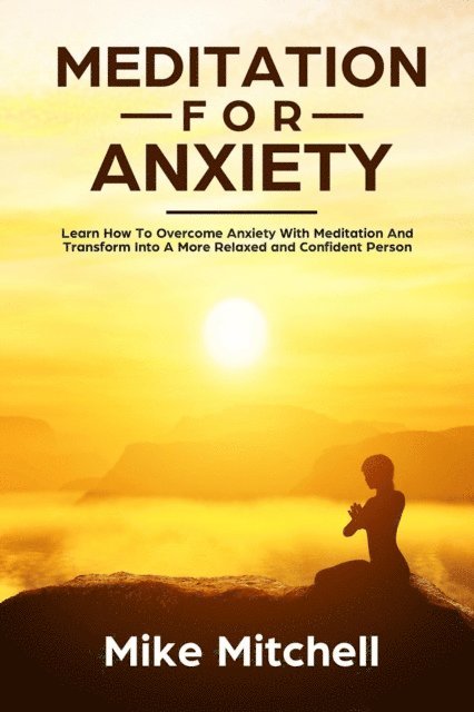 Mike Mitchell - Meditation For Anxiety Learn How To Overcome Anxiety With Meditation and Transform into A More Relaxed and Confidence Person, E-bok