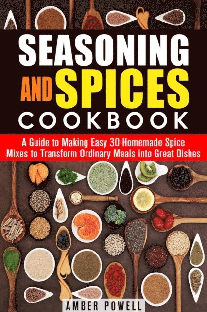 Amber Powell - Seasoning and Spices Cookbook: A Guide to Making Easy 30 Homemade Spice Mixes to Transform Ordinary Meals into Great Dishes, E-bok