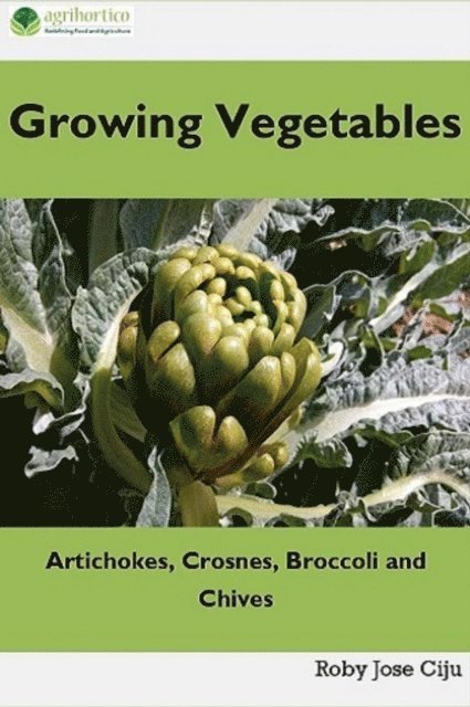 Roby Jose Ciju - Growing Vegetables: Artichokes, Crosnes, Broccoli and Chives, E-bok