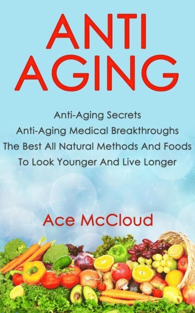 Ace McCloud - Anti Aging: Anti Aging Secrets: Anti Aging Medical Breakthroughs: The Best All Natural Methods And Foods To Look Younger And Live Longer, E-bok. Tillgänglighet: Lägg i varukorg