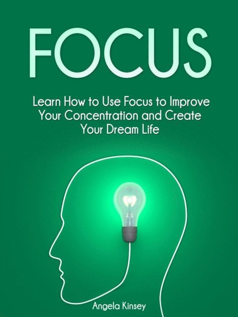 Angela Kinsey - Focus: Learn How to Use Focus to Improve Your Concentration and Create Your Dream Life, E-bok