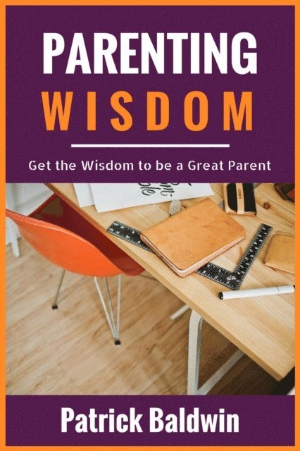 Maria Cruz, Patrick Baldwin - Parenting Wisdom: Get the Wisdom to be a Great Parent, E-bok
