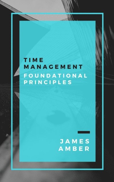 James Amber - Time Management: Foundational Principles, E-bok. Tillgänglighet: Lägg i varukorg