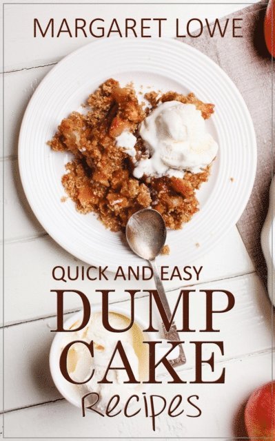 Margaret Lowe - Dump Cake Recipes: Simple 1-Step Recipes for Quick, Delicious Cakes and Desserts, E-bok