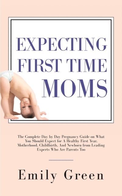 Emily Green - Expecting First-Time Moms: The Complete Day by Day Pregnancy Guide on What You Should Expect for a Healthy First Year, Motherhood, Childbirth, and Newborn from Leading Experts who Are Parents too, E-bok. Tillgänglighet: Lägg i varukorg