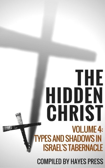 Hayes Press - Hidden Christ - Volume 4: Types and Shadows in Israel's Tabernacle, E-bok