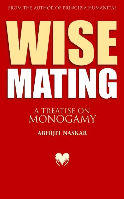 Abhijit Naskar - Wise Mating: A Treatise on Monogamy, E-bok