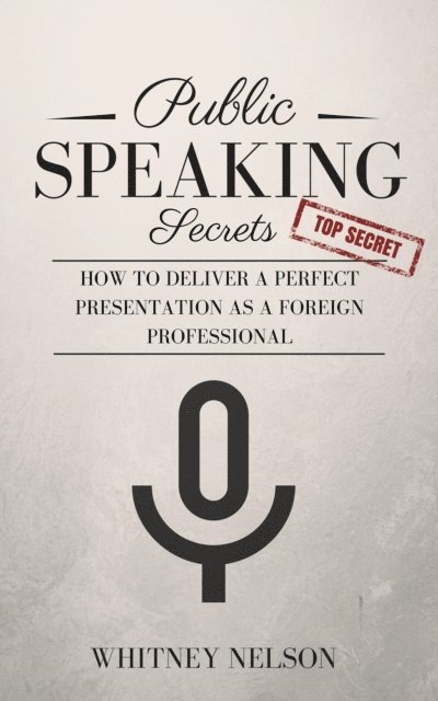 Whitney Nelson - Public Speaking Secrets: How To Deliver A Perfect Presentation as a Foreign Professional, E-bok