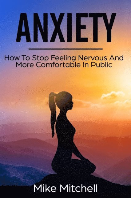Mike Mitchell - Anxiety How To Stop Feeling Nervous And More Comfortable In Public, E-bok
