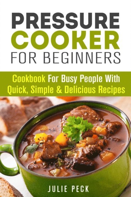Julie Peck - Pressure Cooker for Beginners: Cookbook for Busy People with Quick, Simple & Delicious Recipes, E-bok