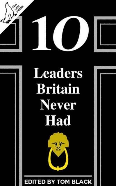 Tom Black - 10 Leaders Britain Never Had, E-bok