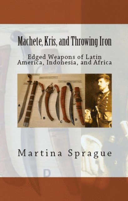 Martina Sprague - Machete, Kris, and Throwing Iron: Edged Weapons of Latin America, Indonesia, and Africa, E-bok. Tillgänglighet: Lägg i varukorg