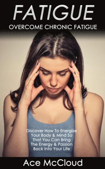 Ace McCloud - Fatigue: Overcome Chronic Fatigue: Discover How To Energize Your Body & Mind So That You Can Bring The Energy & Passion Back Into Your Life, E-bok. Tillgänglighet: Lägg i varukorg