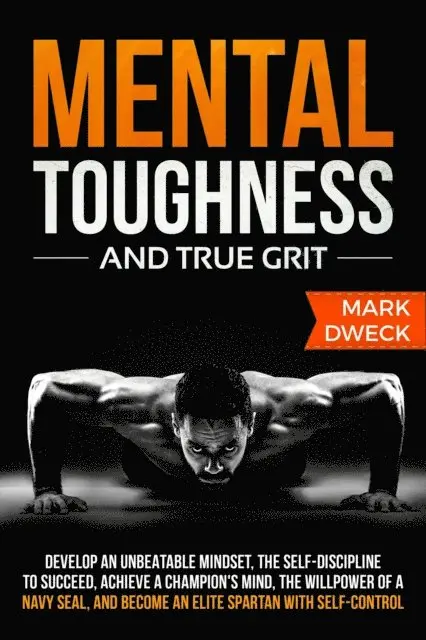 Mark Dweck - Mental Toughness and True Grit: Develop an Unbeatable Mindset, the Self-Discipline to Succeed, Achieve a Champion's Mind, the Willpower of a Navy Seal, and Become an Elite Spartan with Self-Control, E-bok. Tillgänglighet: Lägg i varukorg