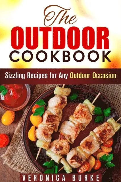 Outdoor Cookbook: 50 Sizzling Recipes for Any Outdoor Occasion!