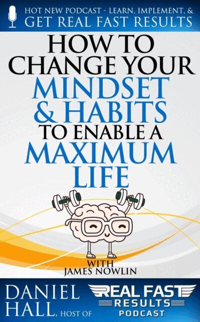 Daniel Hall - How to Change Your Mindset and Habits to Enable a Maximum Life, E-bok