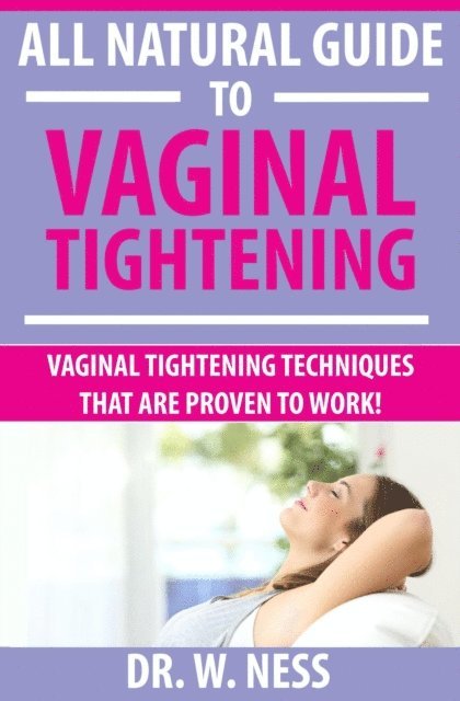 Dr. W. Ness - All Natural Guide to Vaginal Tightening: Vaginal Tightening Techniques that are Proven to Work., E-bok. Tillgänglighet: Lägg i varukorg