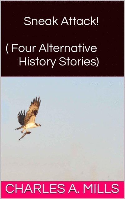 Charles A. Mills - Sneak Attack! (Four Alternative History Stories), E-bok