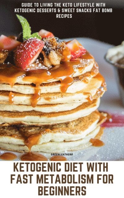 Green leatherr - Ketogenic Diet With Fast Metabolism For Beginners  Guide To Living The Keto Lifestyle With Ketogenic Desserts & Sweet Snacks Fat Bomb Recipes, E-bok