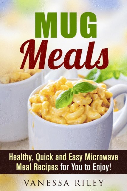 Vanessa Riley - Mug Meals: Healthy, Quick and Easy Microwave Meal Recipes for You to Enjoy!, E-bok