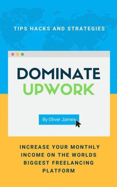 James Oliver - Dominate Upwork - Tips, Hacks and Strategies to Increase Your Monthly Income On The World's Biggest Freelancing Platform, E-bok