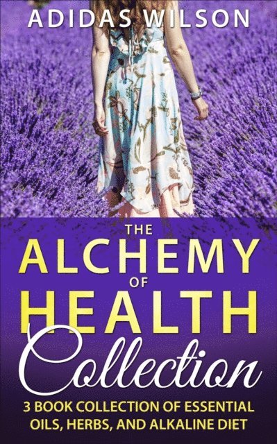 Adidas Wilson - Alchemy of Health Collection - 3 Book Collection of Essential Oils, Herbs, and Alkaline Diet, E-bok