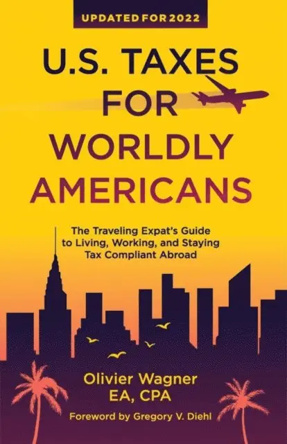 U.S. Taxes for Worldly Americans: The Traveling Expat's Guide to Living, Working, and Staying Tax Compliant Abroad (Updated for 2024)