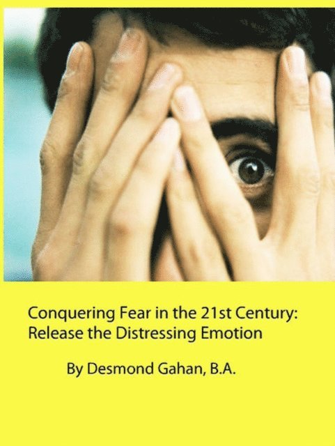 Desmond Gahan - Conquering Fear in the 21st Century:  Release the Distressing Emotion, E-bok