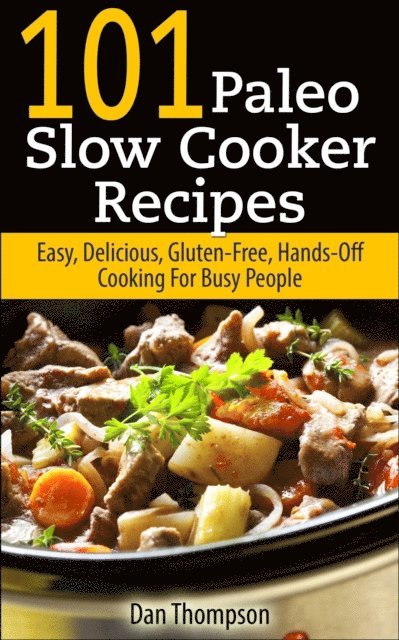 Dan Thompson - 101 Paleo Slow Cooker Recipes : Easy, Delicious, Gluten-free Hands-Off Cooking For Busy People, E-bok