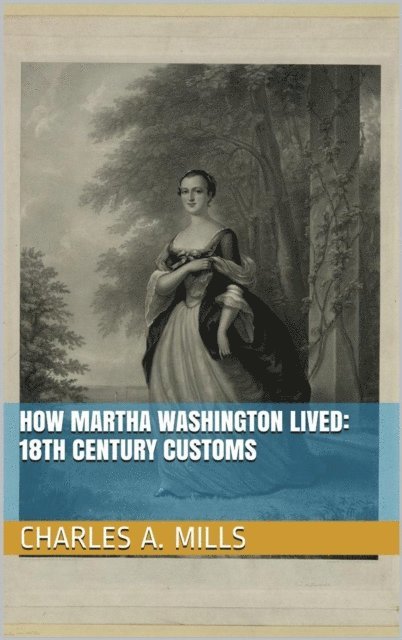 Charles A. Mills - How Martha Washington Lived: 18th Century Customs, E-bok