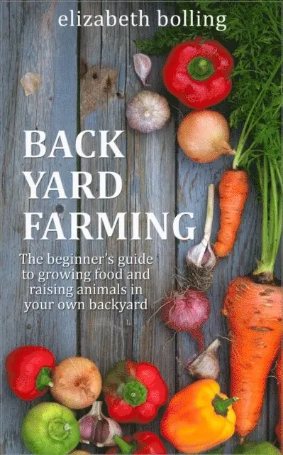 Backyard Farming: The Beginner's Guide to Growing Food and Raising Micro-Livestock in Your Own Mini Farm