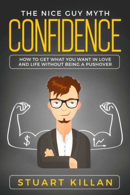 Stuart Killan - Confidence: The Nice Guy Myth - How to Get What You Want in Love and Life without Being a Pushover, E-bok