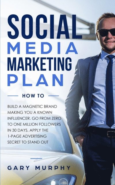 Gary Murphy - Social Media Marketing Plan How To: Build A Magnetic Brand Making You A Known Influencer. Go from Zero to One Million Followers In 30 Days. Apply The 1-Page Advertising Secret to Stand Out, E-bok