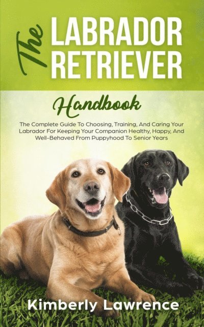 Kimberly Lawrence - Labrador Retriever Handbook: The Complete Guide To Choosing, Training, And Caring Your Labrador For Keeping Your Companion Healthy, Happy, And Well-Behaved From Puppyhood To Senior Years, E-bok. Tillgänglighet: Lägg i varukorg