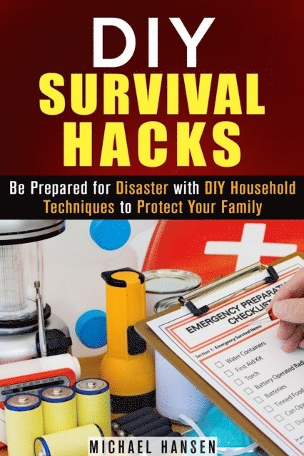 Michael Hansen - DIY Survival Hacks: Be Prepared for Disaster with DIY Household Techniques to Protect Your Family, E-bok