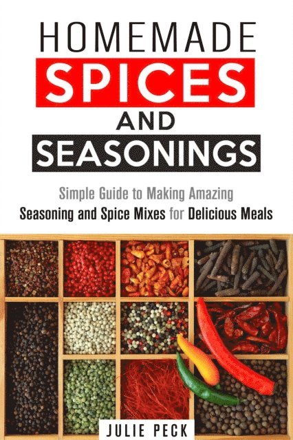 Julie Peck - Homemade Spices and Seasonings: Simple Guide to Making Amazing Seasoning and Spice Mixes for Delicious Meals, E-bok