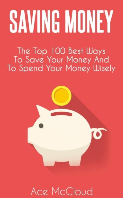 Ace McCloud - Saving Money: The Top 100 Best Ways To Save Your Money And To Spend Your Money Wisely, E-bok. Tillgänglighet: Lägg i varukorg