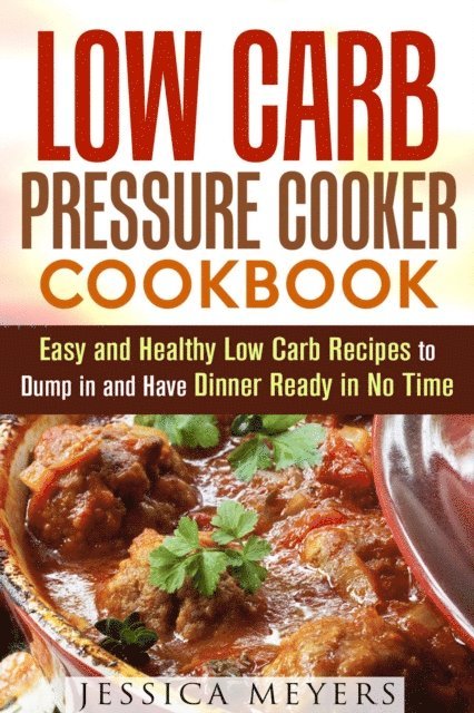 Jessica Meyers - Low Carb Pressure Cooker: Cookbook Easy and Healthy Low Carb Recipes to Dump in and Have Dinner Ready in No Time, E-bok