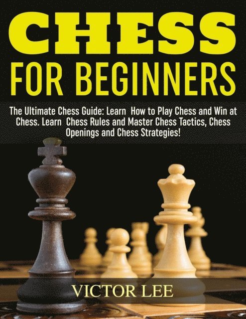 Victor Lee - Chess: How To Play Chess For Beginners: Learn How to Win at Chess - Master Chess Tactics, Chess Openings and Chess Strategies!, E-bok