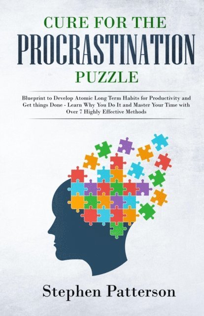 Stephen Patterson - Cure for the Procrastination Puzzle: Blueprint to Develop Atomic Long Term Habits for Productivity and Get things Done - Learn Why You Do It and Master Your Time with Over 7 Highly Effective Methods, E-bok