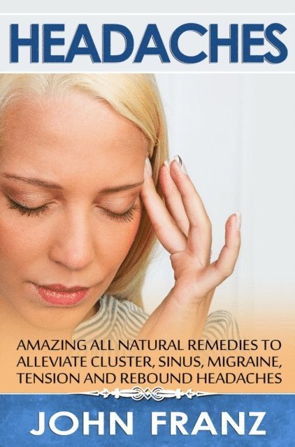 John Franz - Headaches: Amazing All-Natural Remedies to Alleviate Cluster, Sinus, Migraine, Tension and Rebound Headaches, E-bok. Tillgänglighet: Lägg i varukorg