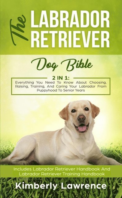 Kimberly Lawrence - Labrador Retriever Dog Bible: Everything You Need To Know About Choosing, Raising, Training, And Caring Your Labrador From Puppyhood To Senior Years, E-bok. Tillgänglighet: Lägg i varukorg