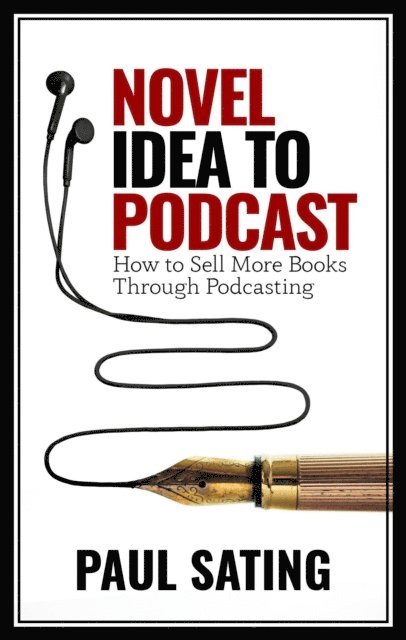 Paul Sating - Novel Idea to Podcast: How to Sell More Books Through Podcasting, E-bok