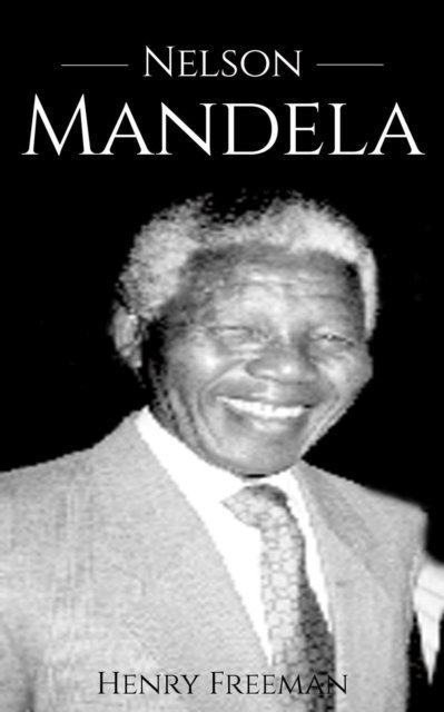 Henry Freeman - Nelson Mandela: A Life From Beginning to End, E-bok