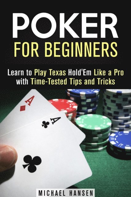 Michael Hansen - Poker for Beginners: Learn to Play Texas Hold'Em Like a Pro with Time-Tested Tips and Tricks, E-bok