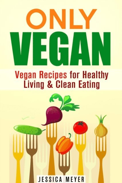 Jessica Meyer - Only Vegan: Vegan Recipes for Healthy Living & Clean Eating, E-bok