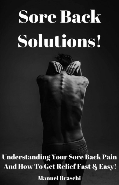 Manuel Braschi - Sore Back Solutions! Understanding Your Sore Back Pain And How To Get Relief Fast & Easy!, E-bok. Tillgänglighet: Lägg i varukorg